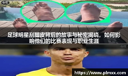 足球明星刮脚皮背后的故事与秘密揭晓，如何影响他们的比赛表现与职业生涯