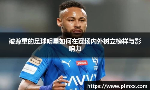 被尊重的足球明星如何在赛场内外树立榜样与影响力