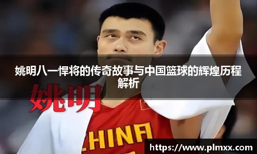 姚明八一悍将的传奇故事与中国篮球的辉煌历程解析