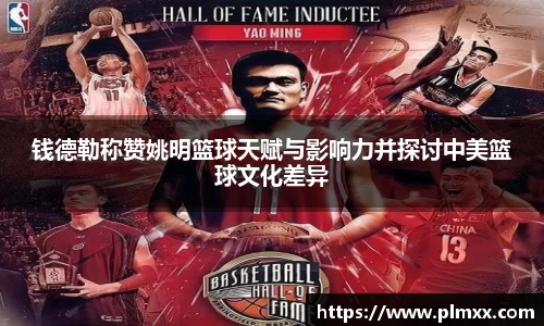 钱德勒称赞姚明篮球天赋与影响力并探讨中美篮球文化差异