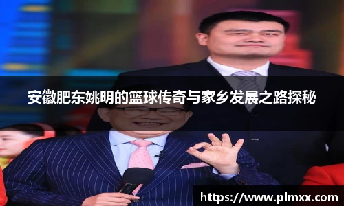 安徽肥东姚明的篮球传奇与家乡发展之路探秘