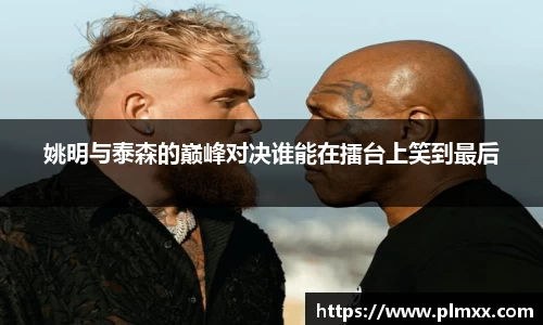姚明与泰森的巅峰对决谁能在擂台上笑到最后