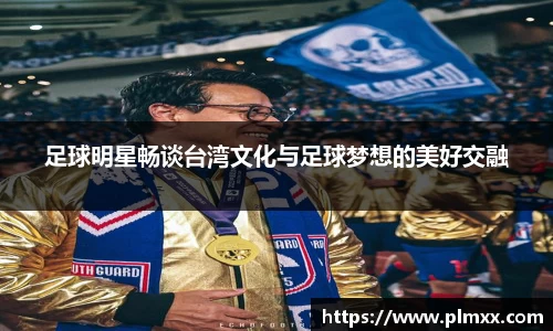足球明星畅谈台湾文化与足球梦想的美好交融