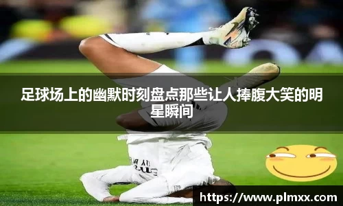足球场上的幽默时刻盘点那些让人捧腹大笑的明星瞬间