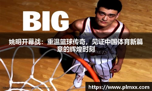 姚明开幕战：重温篮球传奇，见证中国体育新篇章的辉煌时刻