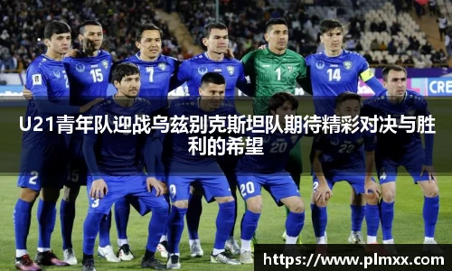 U21青年队迎战乌兹别克斯坦队期待精彩对决与胜利的希望