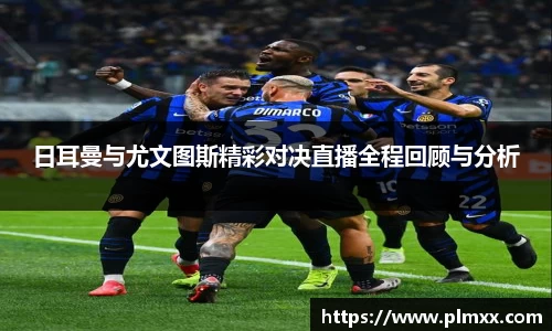 日耳曼与尤文图斯精彩对决直播全程回顾与分析