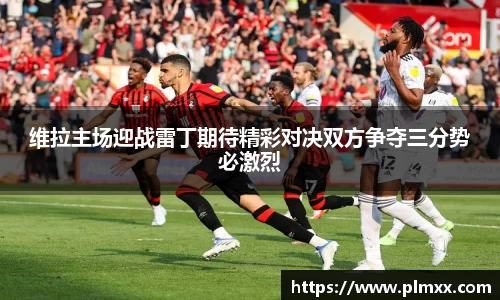 维拉主场迎战雷丁期待精彩对决双方争夺三分势必激烈