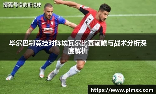 毕尔巴鄂竞技对阵埃瓦尔比赛前瞻与战术分析深度解析
